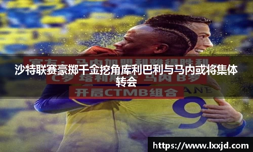 沙特联赛豪掷千金挖角库利巴利与马内或将集体转会