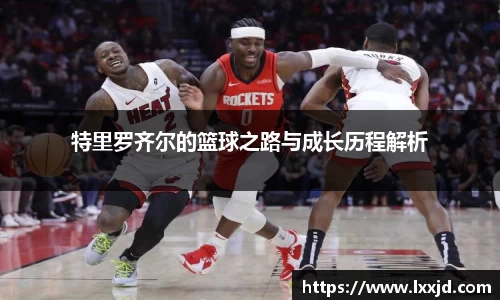 特里罗齐尔的篮球之路与成长历程解析
