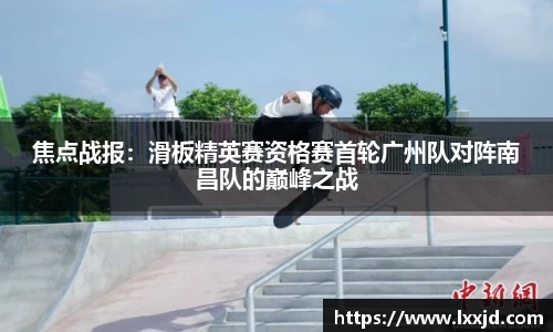 焦点战报：滑板精英赛资格赛首轮广州队对阵南昌队的巅峰之战