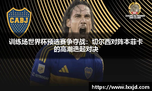 训练场世界杯预选赛争夺战：切尔西对阵本菲卡的高潮迭起对决